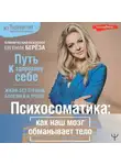 Евгения Берёза - Психосоматика: как наш мозг обманывает тело. Путь к здоровому себе