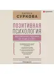 Лариса Суркова - Позитивная психология: воспитание ребенка от 0 до 13 лет