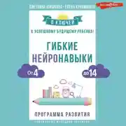 Постер книги Гибкие нейронавыки. 8 ключей к успешному будущему ребенка! От 4 до 14 лет