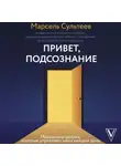 Марсель Сультеев - Привет, подсознание. Механизмы разума, которые управляют нами каждый день