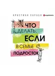 Кристиан Лараби - Что делать, если в семье подросток