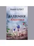 Рами Блект - Алхимия общения. Искусство слышать и быть услышанным