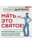 Tатьяна Дьяченко - Мать – это святое! Манипуляции токсичных родительниц и как им противостоять
