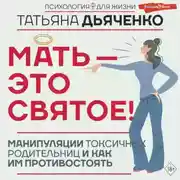 Постер книги Мать – это святое! Манипуляции токсичных родительниц и как им противостоять