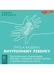 Роберт Джекман - Путь к вашему внутреннему ребенку. Как остановить импульсивные реакции, установить личные границы и принять подлинную жизнь