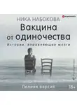 Ника Набокова - Вакцина от одиночества. Истории, вправляющие мозги. Полная версия
