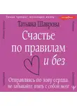 Татьяна Шаврова - Счастье по правилам и без. Отправляясь по зову сердца, не забывайте взять с собой мозг