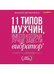 Филипп Литвиненко - 11 типов мужчин, вместо которых лучше завести вибратор