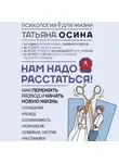 Татьяна Осина - Нам надо расстаться! Как пережить развод и начать новую жизнь