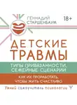 Геннадий Старшенбаум - Детские травмы, типы привязанности, семейные сценарии. Как их проработать, чтобы жить счастливо