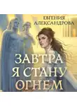 Евгения Александрова - Завтра я стану огнём