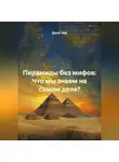 Дана Чай - Пирамиды без мифов: Что мы знаем на самом деле?