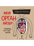 Габриэль Уэстон - Мой ОРГАНайзер. Разберись, что у тебя внутри: на что злится сердце, кого ненавидят нервы и что не переваривает кишечник