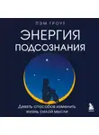 Пэм Гроут - Энергия подсознания. Девять способов изменить жизнь силой мысли