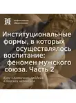 Елена Алымова - Институциональные формы, в которых осуществлялось воспитание — феномен мужского союза. Часть 2