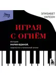 Элизабет Уилсон - Играя с огнем. История Марии Юдиной, пианистки сталинской эпохи