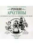 Татьяна Зинкевич-Евстигнеева - Русские архетипы. Сказочный культурный код, влияющий на нашу жизнь