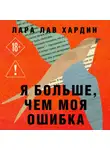 Лара Лав Хардин - Я больше, чем моя ошибка. История о том, как вновь обрести внутренний свет, находясь во тьме