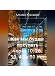 Алексей Кукушкин - Как мы будем покупать через 10, 20, 30, 40 и 50 лет