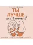 Анастасия Суслова - Ты лучше, чем думаешь! Осознай свою настоящую ценность
