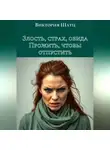 Виктория Шатц - Злость, страх, обида. Прожить, чтобы отпустить