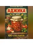 Романова Виктория - Аджика на зиму: 100 рецептов острых домашних заготовок