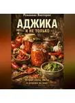 Романова Виктория - Аджика и не только: острые соусы, пасты и намазки на зиму
