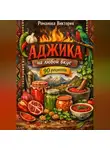 Романова Виктория - Аджика на любой вкус: острые, мягкие, чесночные и пряные варианты
