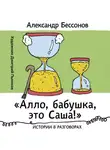 Александр Бессонов - «Алло, бабушка, это Саша!»: Истории в разговорах. Одиссея мужчины среднего возраста: Повесть о герое нашего времени