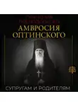 Преподобный Амвросий Оптинский - Поучения преподобного Амвросия Оптинского. Супругам и родителям