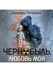 Надежда Петренко - Чернобыль, любовь моя