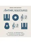 Арианна Уорсо-Фан Раух - Антиклассика: Легкий путеводитель по напряженному миру классической музыки
