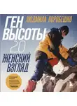 Людмила Коробешко - Ген высоты 2.0. Женский взгляд. Биография первой российской альпинистки, выполнившей программу 7 Вершин