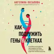 Постер книги Как подружить гены в клетках. Коктейль молодости, светящиеся котики, напечатанные органы и другие прелести науки