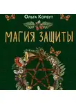Ольга Корбут - Магия защиты. Как уберечь себя и своих близких от злых сил и негативного колдовства