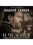 Андрей Ткачев - Мир и человек. Об именах Бога, исцелении сердца и пути к святости