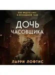 Ларри Лофтис - Дочь часовщика. Как видеть свет в кромешной тьме