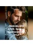 Сандро Булкин - ЛЮБОВЬ ИЛИ КРИК. Записки практикующего отца
