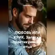 Постер книги ЛЮБОВЬ ИЛИ КРИК. Записки практикующего отца