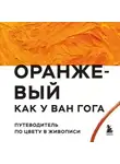 Автор Неизвестен - Оранжевый как у Ван Гога. Путеводитель по цвету в живописи