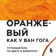 Постер книги Оранжевый как у Ван Гога. Путеводитель по цвету в живописи