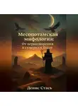Денис Стась - Месопотамская мифология: От первотворения к сумеркам богов