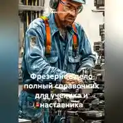 Постер книги ФРЕЗЕРНОЕ ДЕЛО ПОЛНЫЙ СПРАВОЧНИК ДЛЯ УЧЕНИКА И НАСТАВНИКА