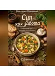 Романова Виктория - Суп как забота: домашняя еда, которая успокаивает