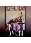 Екатерина Павлова - Три истории о мести