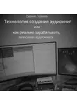 Сергей Уделов - Технология создания аудиокниг, или Как реально зарабатывать, записывая аудиокниги