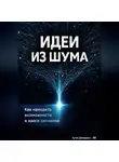 Артем Демиденко - Идеи из шума: Как находить возможности в хаосе сигналов