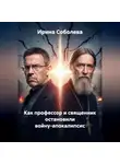 Ирина Соболева - КАК ПРОФЕССОР И СВЯЩЕННИК ОСТАНОВИЛИ ВОЙНУ-АПОКАЛИПСИС