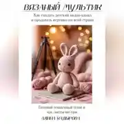 Постер книги ВЯЗАНЫЙ МУЛЬТИК Как создать детский видео-канал и продавать игрушки по всей стране Готовый пошаговый план и чек-листы внутри