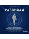 Борис Лесков - Развивай. Книга для предпринимателей, руководителей, менеджеров по продажам, а также для всех, кто хочет развиваться и расти в своей профессии